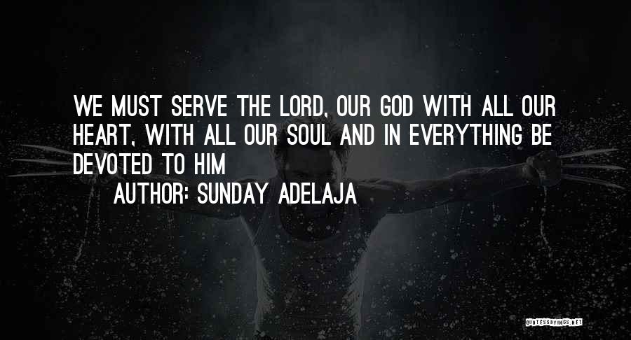 Sunday Adelaja Quotes: We Must Serve The Lord, Our God With All Our Heart, With All Our Soul And In Everything Be Devoted