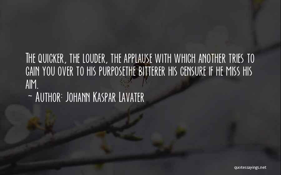 Johann Kaspar Lavater Quotes: The Quicker, The Louder, The Applause With Which Another Tries To Gain You Over To His Purposethe Bitterer His Censure