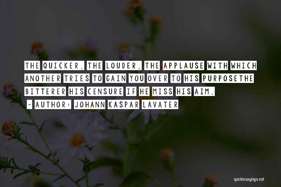 Johann Kaspar Lavater Quotes: The Quicker, The Louder, The Applause With Which Another Tries To Gain You Over To His Purposethe Bitterer His Censure