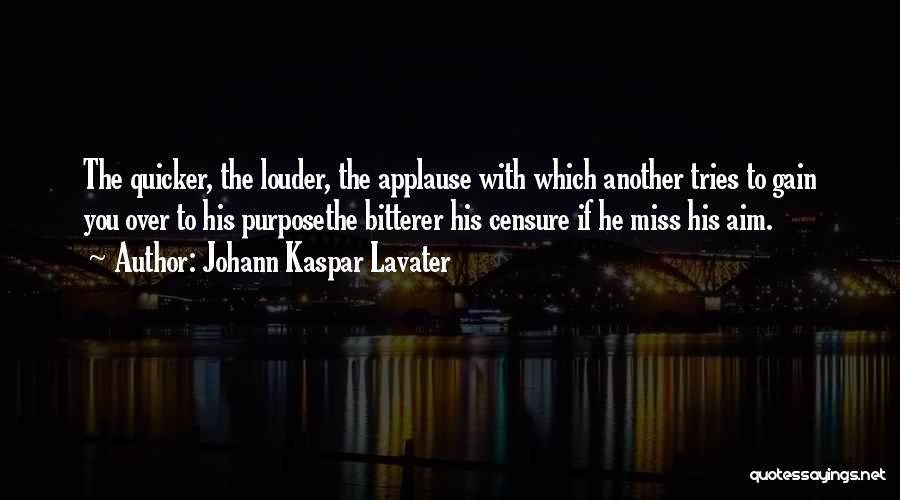 Johann Kaspar Lavater Quotes: The Quicker, The Louder, The Applause With Which Another Tries To Gain You Over To His Purposethe Bitterer His Censure