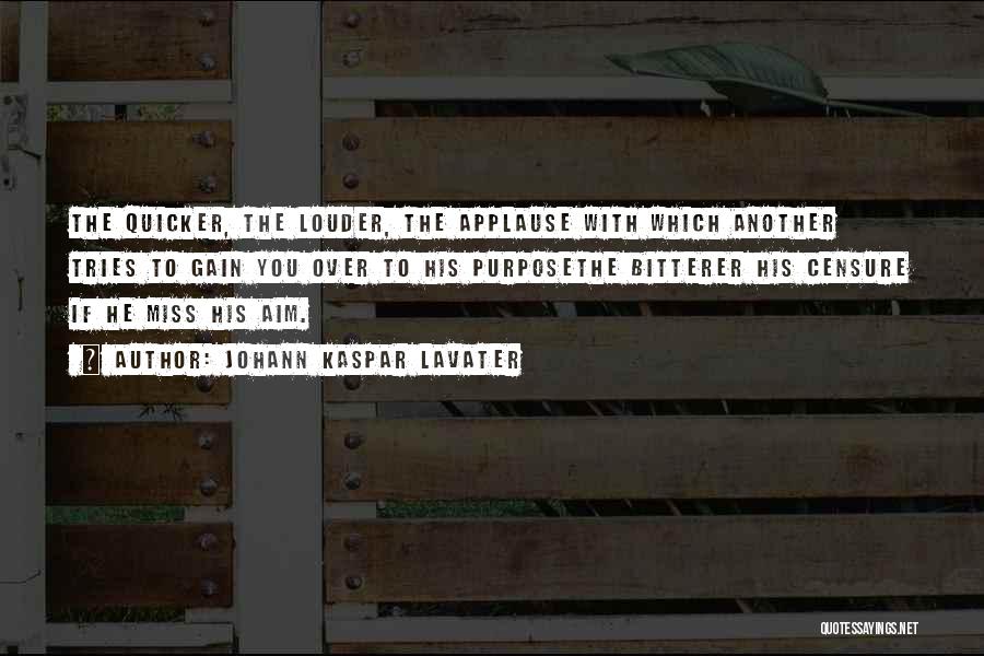 Johann Kaspar Lavater Quotes: The Quicker, The Louder, The Applause With Which Another Tries To Gain You Over To His Purposethe Bitterer His Censure