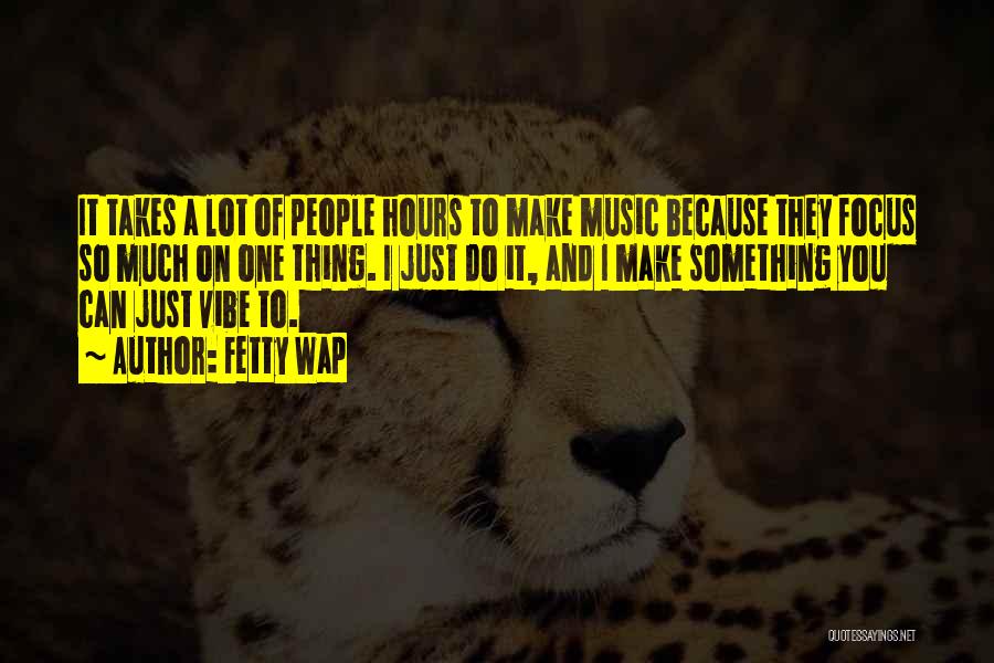 Fetty Wap Quotes: It Takes A Lot Of People Hours To Make Music Because They Focus So Much On One Thing. I Just