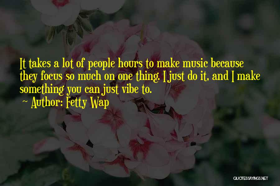 Fetty Wap Quotes: It Takes A Lot Of People Hours To Make Music Because They Focus So Much On One Thing. I Just