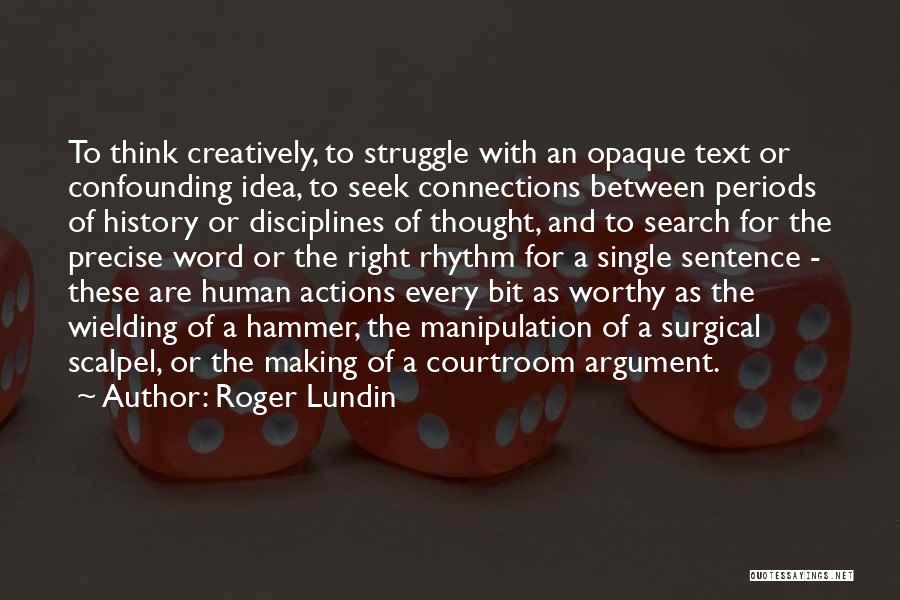 Roger Lundin Quotes: To Think Creatively, To Struggle With An Opaque Text Or Confounding Idea, To Seek Connections Between Periods Of History Or