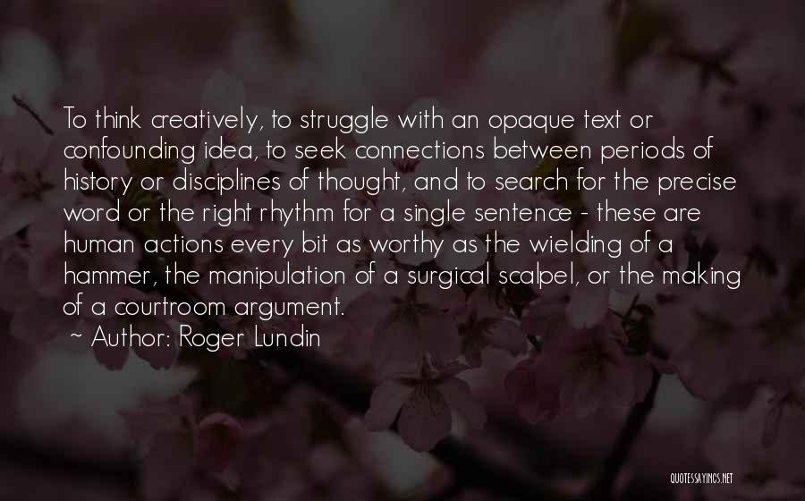 Roger Lundin Quotes: To Think Creatively, To Struggle With An Opaque Text Or Confounding Idea, To Seek Connections Between Periods Of History Or