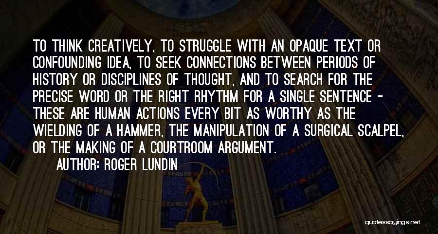 Roger Lundin Quotes: To Think Creatively, To Struggle With An Opaque Text Or Confounding Idea, To Seek Connections Between Periods Of History Or