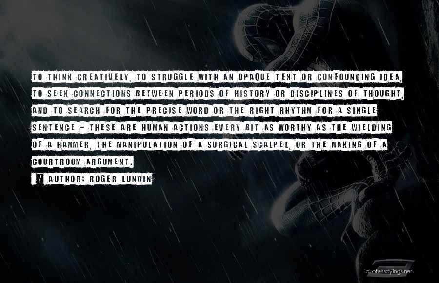 Roger Lundin Quotes: To Think Creatively, To Struggle With An Opaque Text Or Confounding Idea, To Seek Connections Between Periods Of History Or