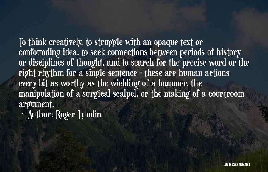 Roger Lundin Quotes: To Think Creatively, To Struggle With An Opaque Text Or Confounding Idea, To Seek Connections Between Periods Of History Or