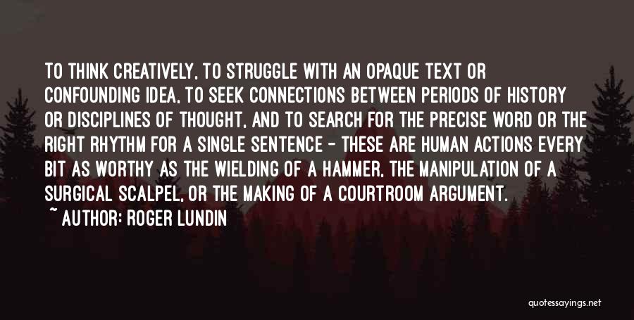 Roger Lundin Quotes: To Think Creatively, To Struggle With An Opaque Text Or Confounding Idea, To Seek Connections Between Periods Of History Or