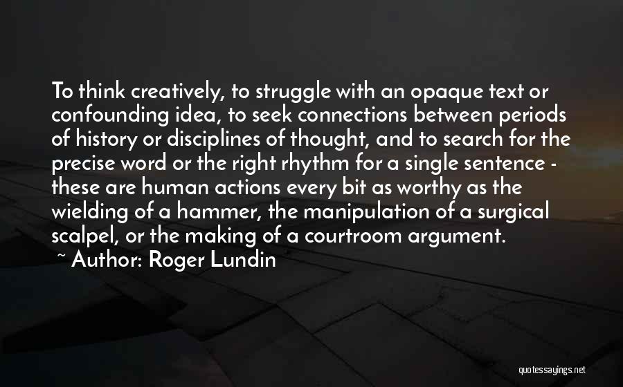 Roger Lundin Quotes: To Think Creatively, To Struggle With An Opaque Text Or Confounding Idea, To Seek Connections Between Periods Of History Or