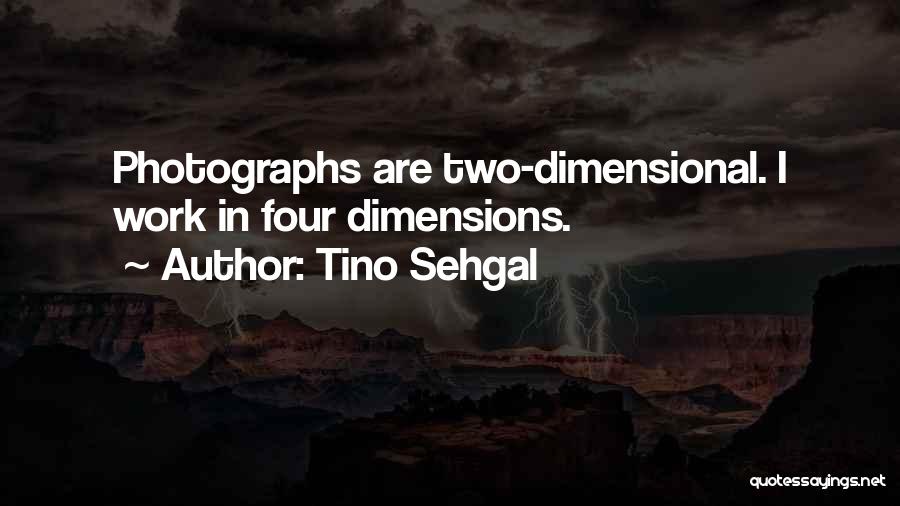 Tino Sehgal Quotes: Photographs Are Two-dimensional. I Work In Four Dimensions.