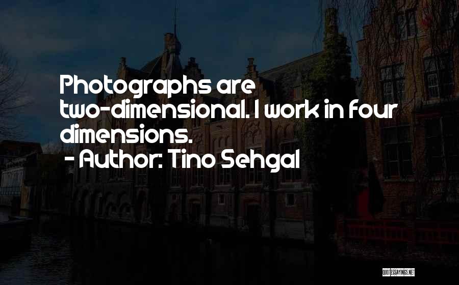 Tino Sehgal Quotes: Photographs Are Two-dimensional. I Work In Four Dimensions.