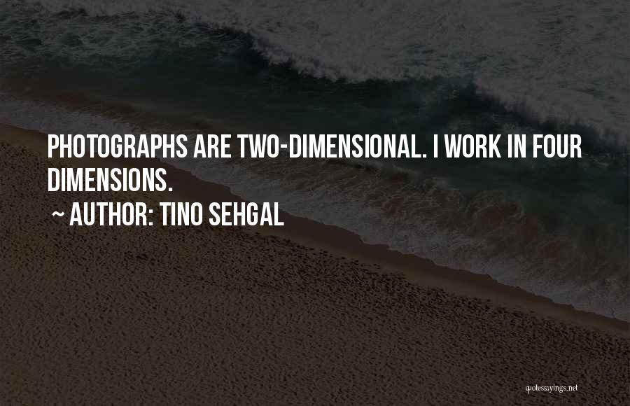 Tino Sehgal Quotes: Photographs Are Two-dimensional. I Work In Four Dimensions.