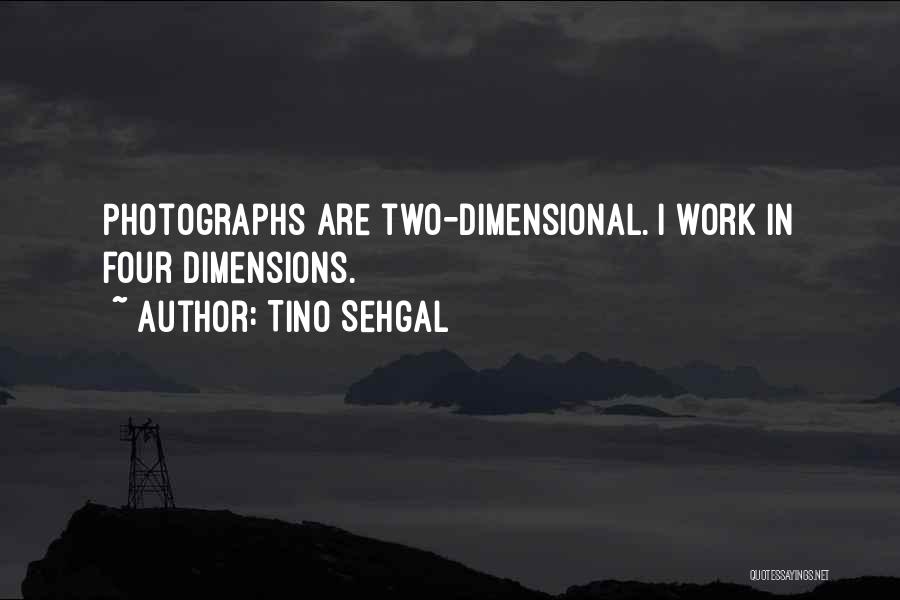 Tino Sehgal Quotes: Photographs Are Two-dimensional. I Work In Four Dimensions.