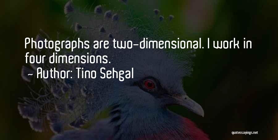 Tino Sehgal Quotes: Photographs Are Two-dimensional. I Work In Four Dimensions.