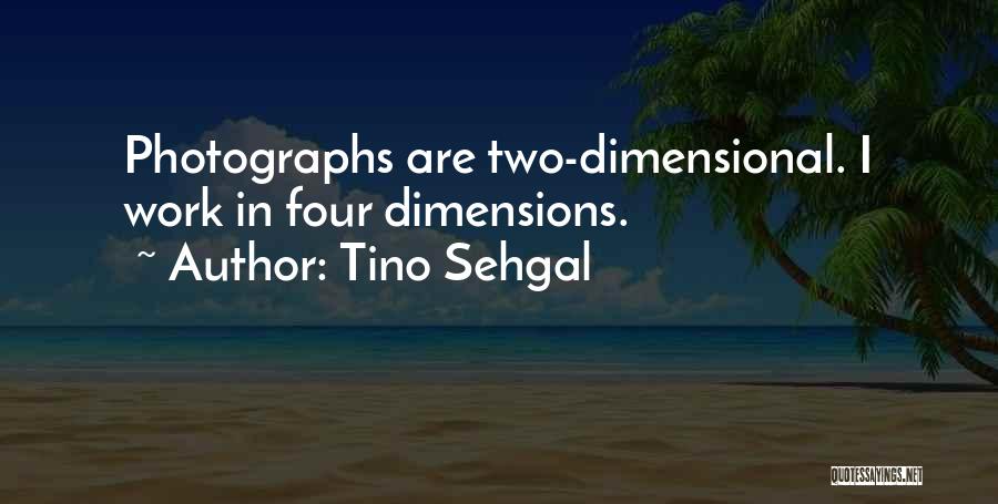 Tino Sehgal Quotes: Photographs Are Two-dimensional. I Work In Four Dimensions.