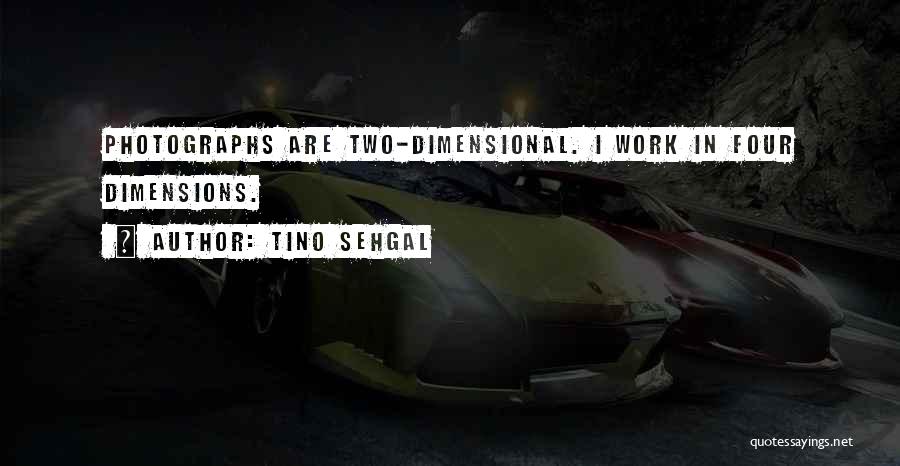 Tino Sehgal Quotes: Photographs Are Two-dimensional. I Work In Four Dimensions.