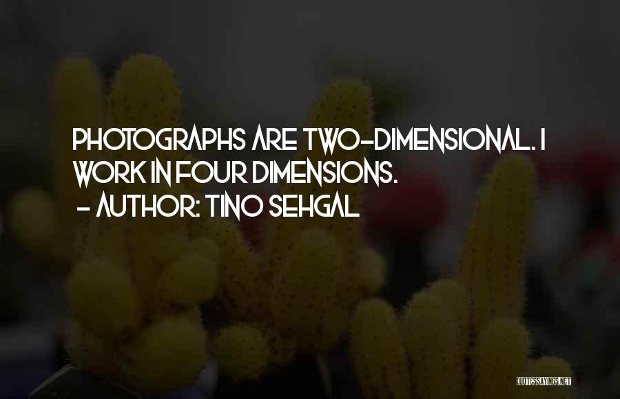 Tino Sehgal Quotes: Photographs Are Two-dimensional. I Work In Four Dimensions.