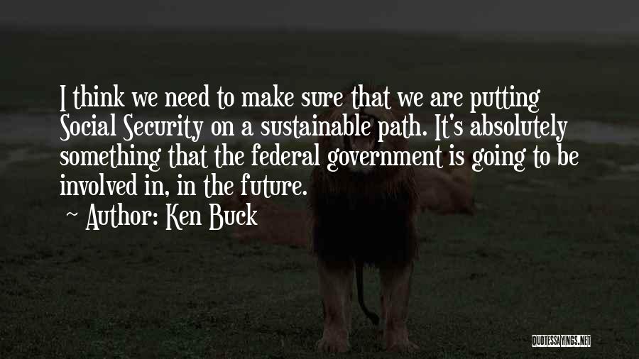 Ken Buck Quotes: I Think We Need To Make Sure That We Are Putting Social Security On A Sustainable Path. It's Absolutely Something