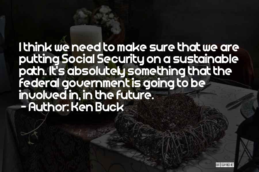 Ken Buck Quotes: I Think We Need To Make Sure That We Are Putting Social Security On A Sustainable Path. It's Absolutely Something