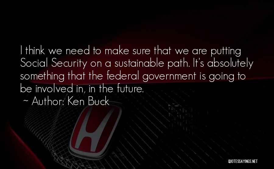 Ken Buck Quotes: I Think We Need To Make Sure That We Are Putting Social Security On A Sustainable Path. It's Absolutely Something