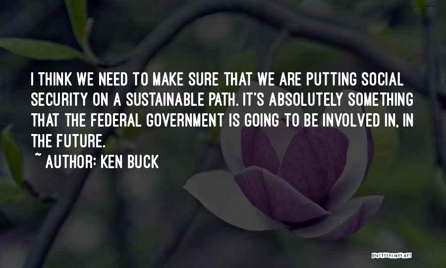 Ken Buck Quotes: I Think We Need To Make Sure That We Are Putting Social Security On A Sustainable Path. It's Absolutely Something