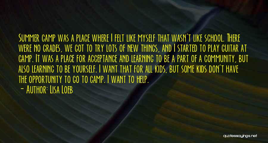 Lisa Loeb Quotes: Summer Camp Was A Place Where I Felt Like Myself That Wasn't Like School. There Were No Grades, We Got