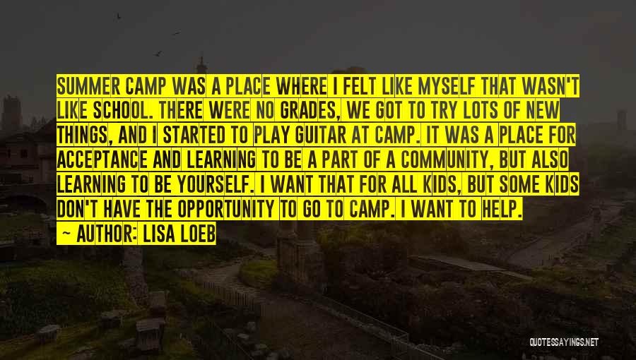 Lisa Loeb Quotes: Summer Camp Was A Place Where I Felt Like Myself That Wasn't Like School. There Were No Grades, We Got