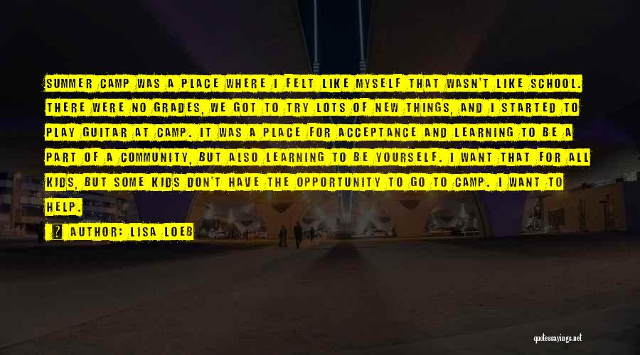 Lisa Loeb Quotes: Summer Camp Was A Place Where I Felt Like Myself That Wasn't Like School. There Were No Grades, We Got