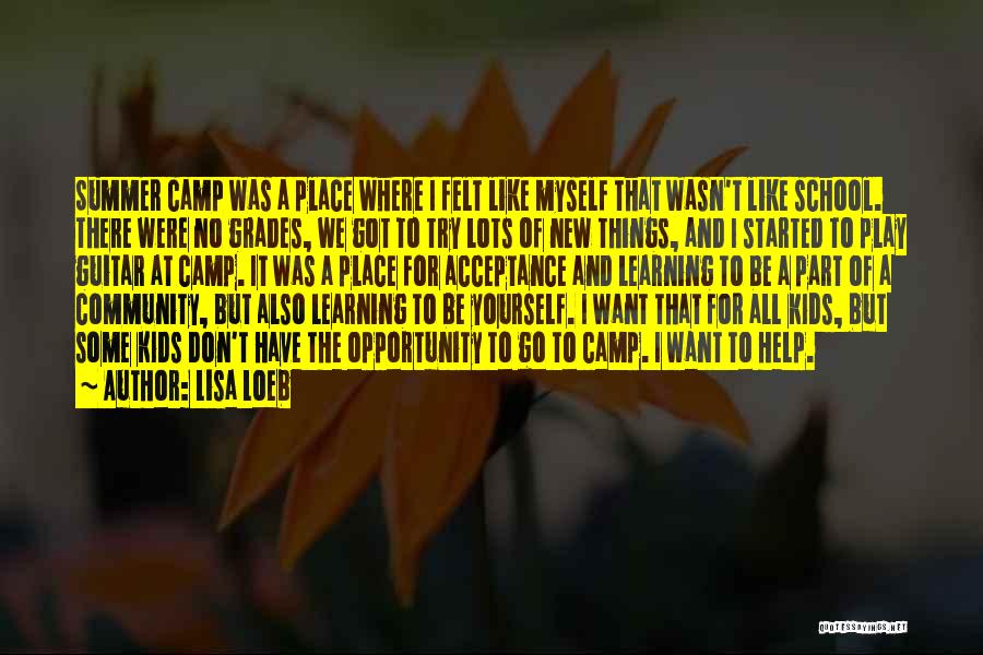 Lisa Loeb Quotes: Summer Camp Was A Place Where I Felt Like Myself That Wasn't Like School. There Were No Grades, We Got