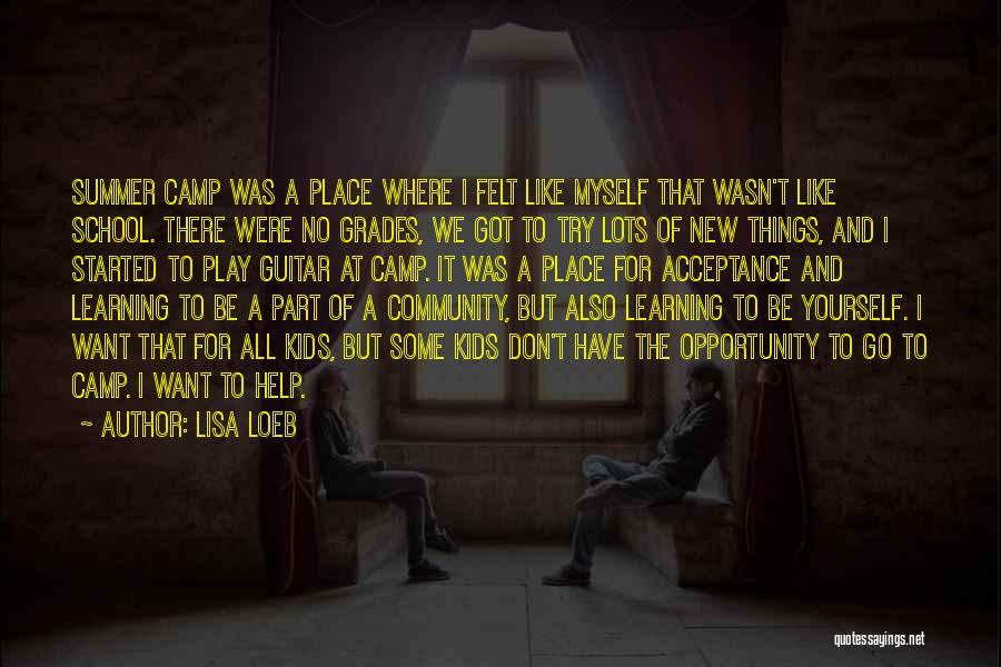 Lisa Loeb Quotes: Summer Camp Was A Place Where I Felt Like Myself That Wasn't Like School. There Were No Grades, We Got