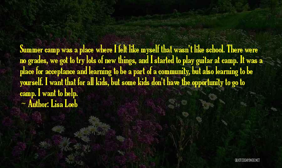 Lisa Loeb Quotes: Summer Camp Was A Place Where I Felt Like Myself That Wasn't Like School. There Were No Grades, We Got