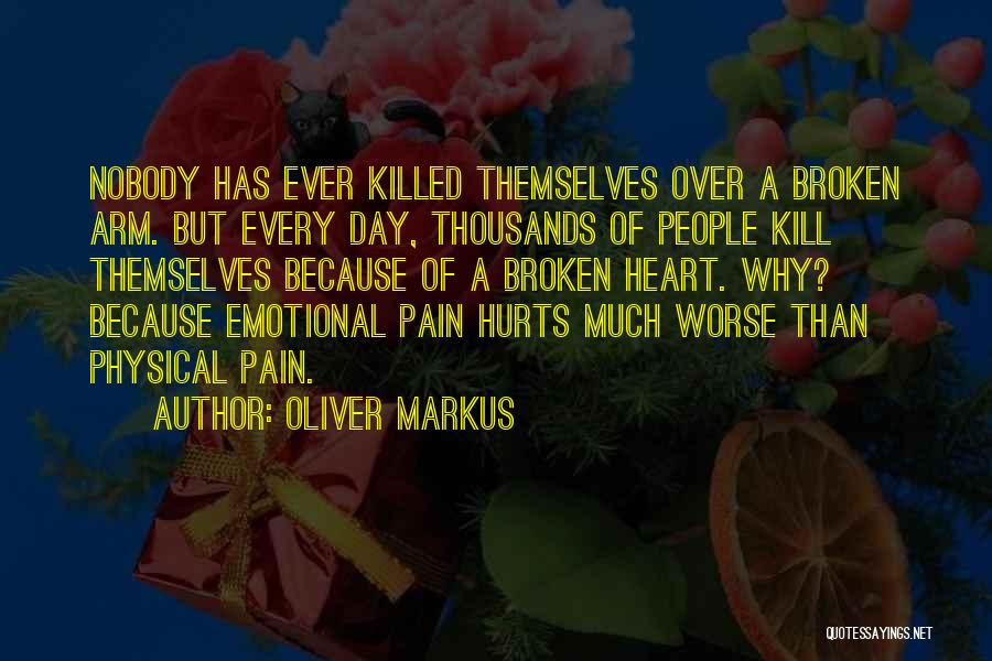 Oliver Markus Quotes: Nobody Has Ever Killed Themselves Over A Broken Arm. But Every Day, Thousands Of People Kill Themselves Because Of A