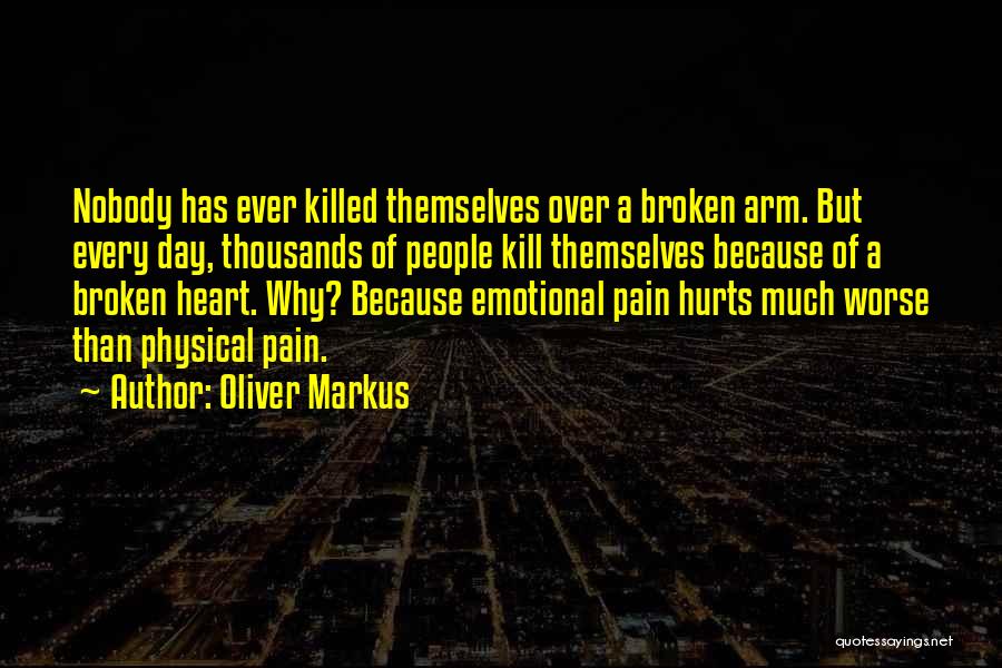 Oliver Markus Quotes: Nobody Has Ever Killed Themselves Over A Broken Arm. But Every Day, Thousands Of People Kill Themselves Because Of A