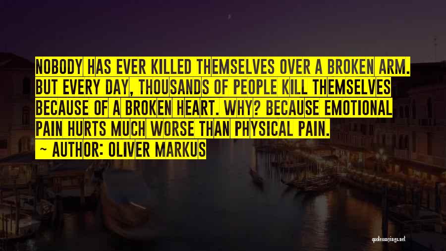 Oliver Markus Quotes: Nobody Has Ever Killed Themselves Over A Broken Arm. But Every Day, Thousands Of People Kill Themselves Because Of A