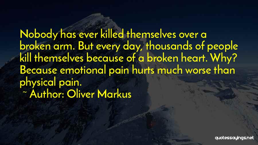 Oliver Markus Quotes: Nobody Has Ever Killed Themselves Over A Broken Arm. But Every Day, Thousands Of People Kill Themselves Because Of A