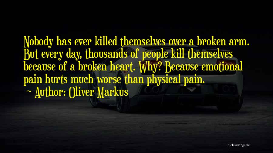 Oliver Markus Quotes: Nobody Has Ever Killed Themselves Over A Broken Arm. But Every Day, Thousands Of People Kill Themselves Because Of A