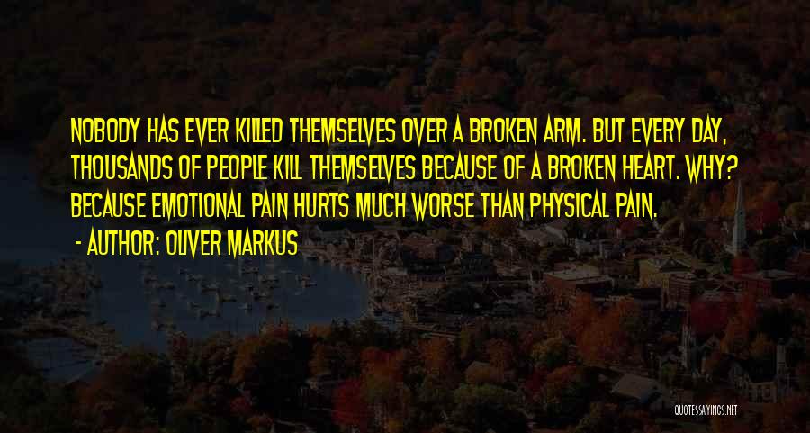 Oliver Markus Quotes: Nobody Has Ever Killed Themselves Over A Broken Arm. But Every Day, Thousands Of People Kill Themselves Because Of A