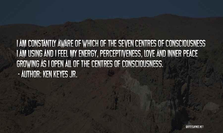 Ken Keyes Jr. Quotes: I Am Constantly Aware Of Which Of The Seven Centres Of Consciousness I Am Using And I Feel My Energy,