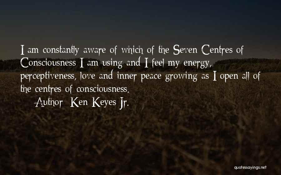 Ken Keyes Jr. Quotes: I Am Constantly Aware Of Which Of The Seven Centres Of Consciousness I Am Using And I Feel My Energy,