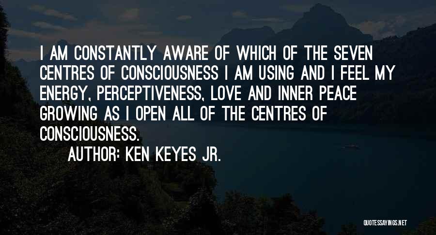 Ken Keyes Jr. Quotes: I Am Constantly Aware Of Which Of The Seven Centres Of Consciousness I Am Using And I Feel My Energy,