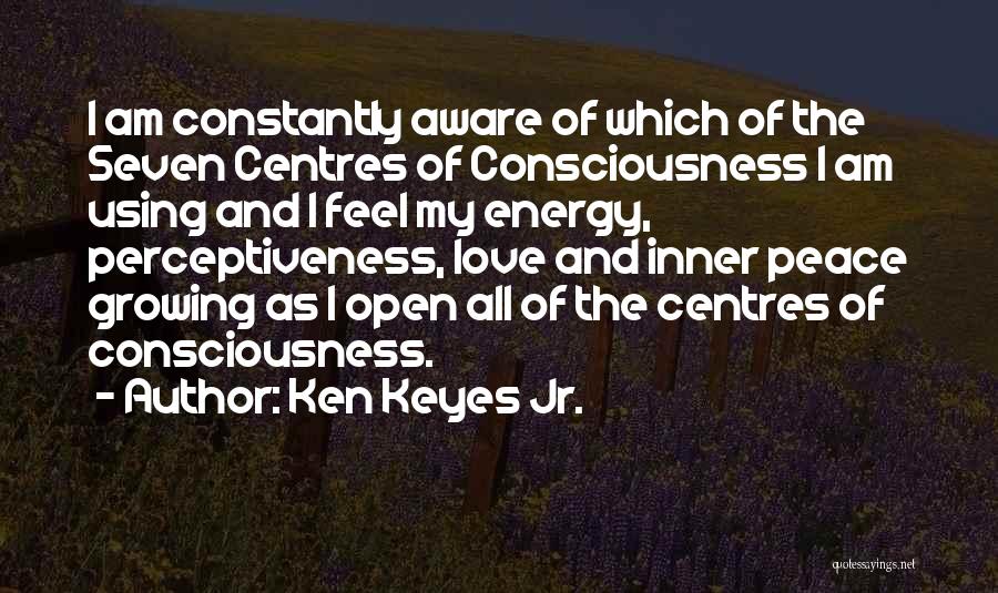 Ken Keyes Jr. Quotes: I Am Constantly Aware Of Which Of The Seven Centres Of Consciousness I Am Using And I Feel My Energy,