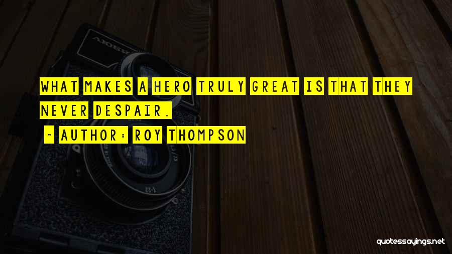 Roy Thompson Quotes: What Makes A Hero Truly Great Is That They Never Despair.