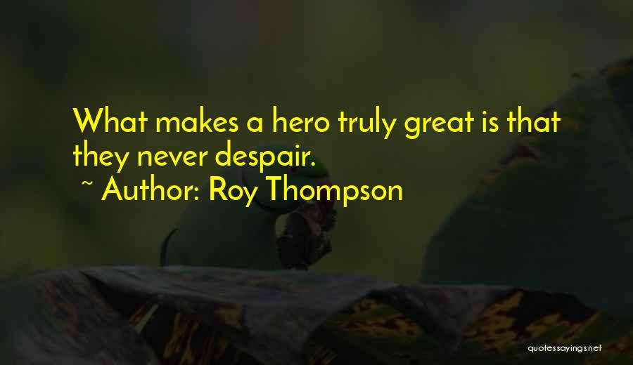 Roy Thompson Quotes: What Makes A Hero Truly Great Is That They Never Despair.
