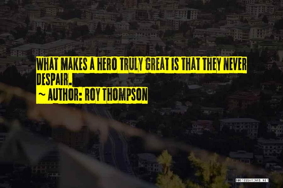 Roy Thompson Quotes: What Makes A Hero Truly Great Is That They Never Despair.
