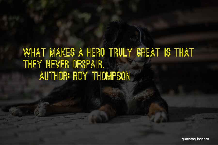 Roy Thompson Quotes: What Makes A Hero Truly Great Is That They Never Despair.