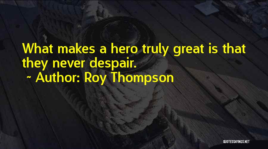 Roy Thompson Quotes: What Makes A Hero Truly Great Is That They Never Despair.