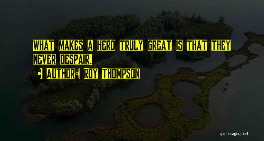 Roy Thompson Quotes: What Makes A Hero Truly Great Is That They Never Despair.