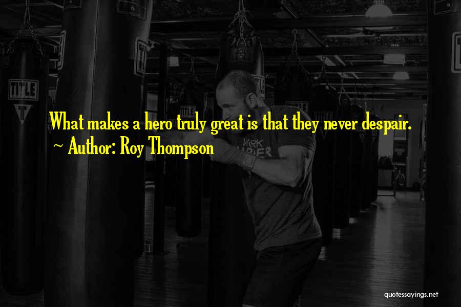 Roy Thompson Quotes: What Makes A Hero Truly Great Is That They Never Despair.