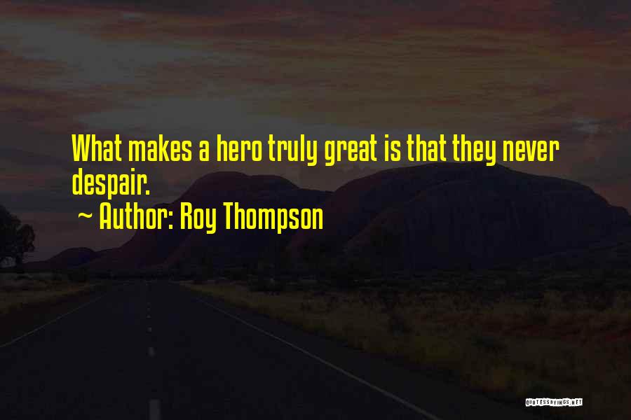 Roy Thompson Quotes: What Makes A Hero Truly Great Is That They Never Despair.